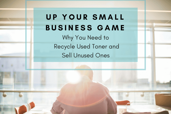 Up Your Small Business Game: Why You Need to Recycle Used Toner and Sell Unused Ones